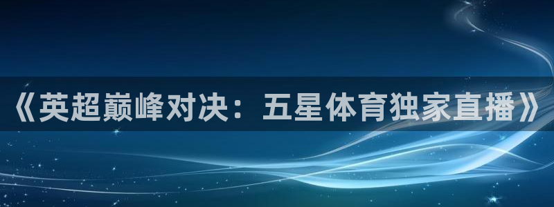 蓝鲸的视频大全：《英超巅峰对决：五星体育独家直播》