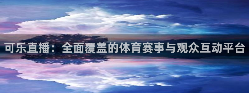 大蓝鲸直播间：可乐直播：全面覆盖的体育赛事与观众互动平台
