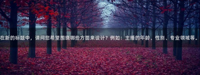 蓝鲸体育直播：在新的标题中，请问您希望围绕哪些方面来设计？例如：主播的年龄、性别、专业领域等。