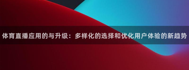关于蓝鲸的视频：体育直播应用的与升级：多样化的选择和优化用户体验的新趋势