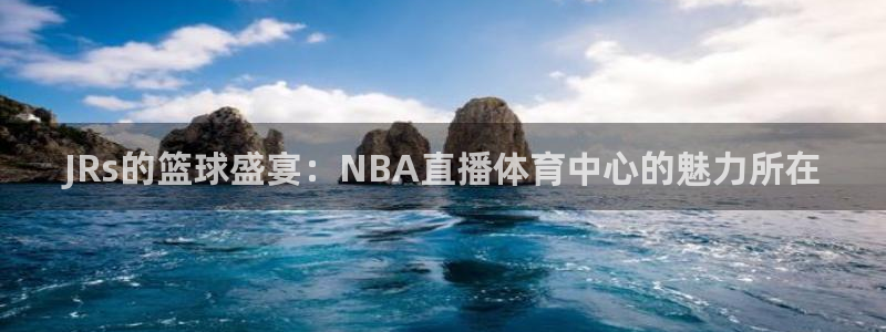 蓝鲸直播安卓版：JRs的篮球盛宴：NBA直播体育中心的魅力所在