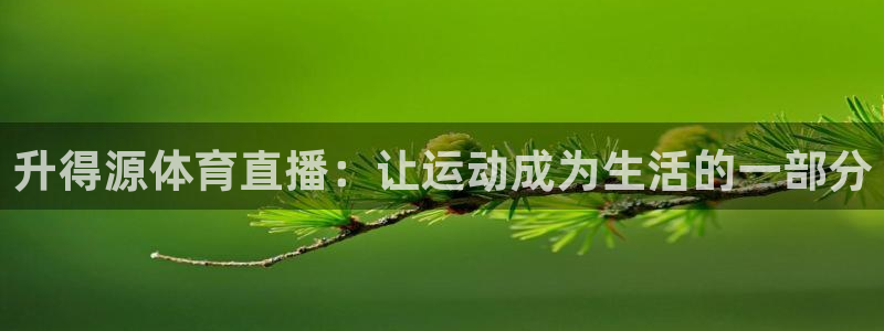 蓝鲸直播软件：升得源体育直播：让运动成为生活的一部分