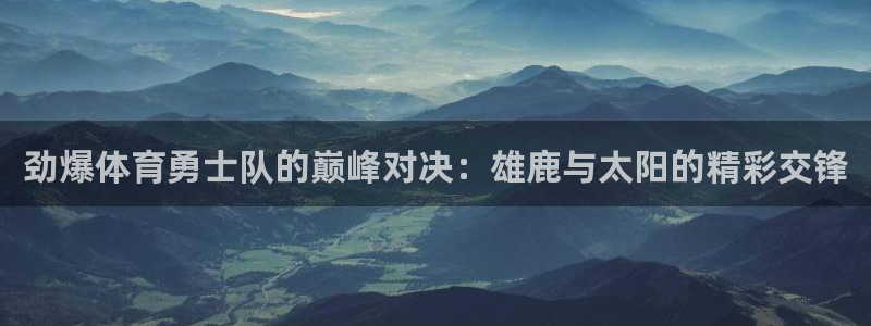 蓝鲸体育直播在线观看免费高清：劲爆体育勇士队的巅峰对决：雄鹿与太阳的精彩交锋
